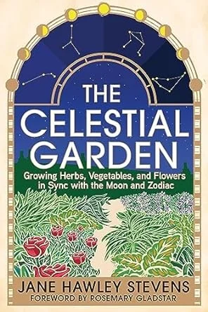 The Celestial Garden : Growing Herbs, Vegetables, and Flowers in Sync with the Moon and Zodiac