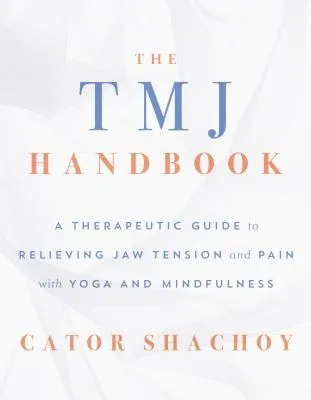 The TMJ Handbook : A Therapeutic Guide to Relieving Jaw Tension and Pain with Yoga and Mindfulness