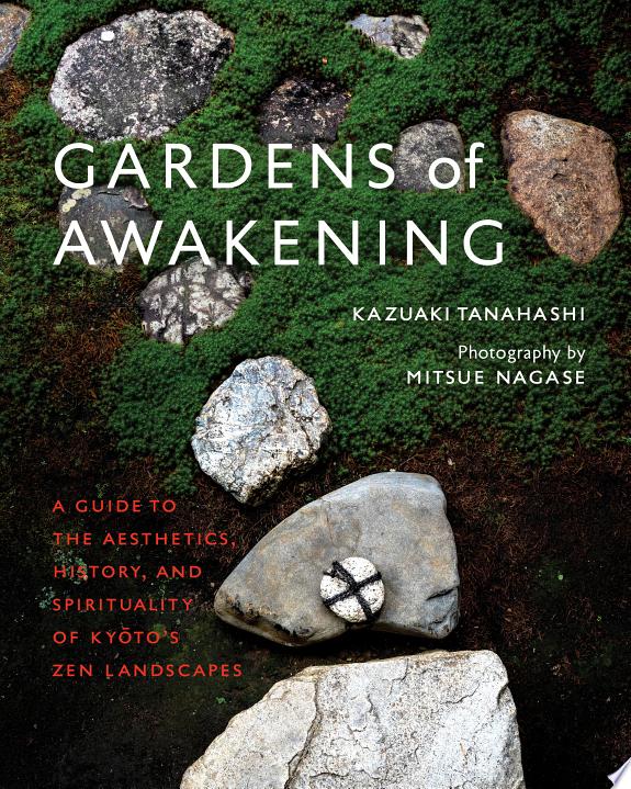 Gardens of Awakening : A Guide to the Aesthetics, History, and Spirituality of Kyoto's Zen Landscapes