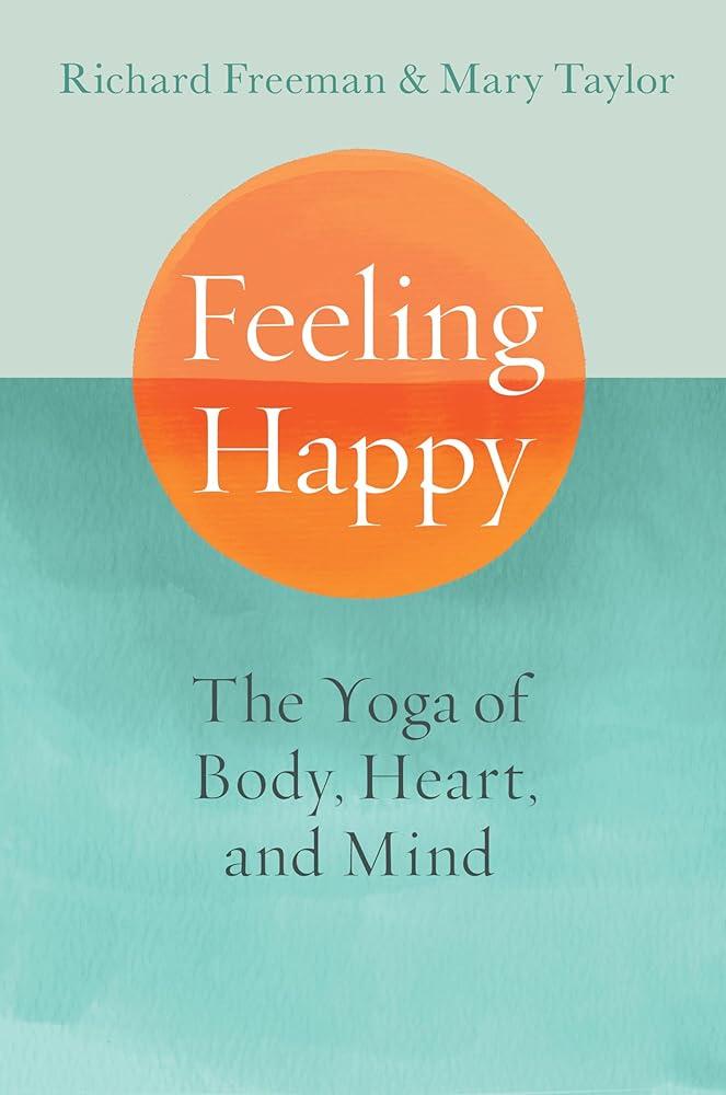 Feeling Happy : The Yoga of Body, Heart, and Mind