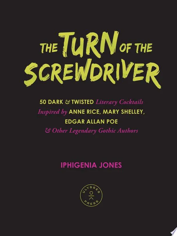 The Turn of the Screwdriver : 50 Dark and Twisted Literary Cocktails Inspired by Anne Rice, Mary Shelley, Edgar Allen Poe, and Other Legendary Gothic Authors!