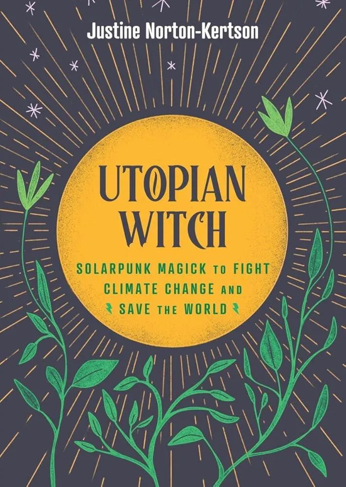 Utopian Witch : Solarpunk Magick to Fight Climate Change and Save the World