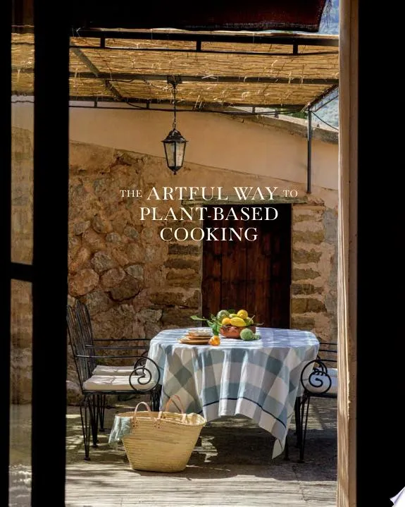 The Artful Way to Plant-Based Cooking : Nourishing Recipes and Heartfelt Moments (A Cookbook)