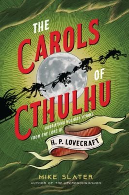 The Carols of Cthulhu : Horrifying Holiday Hymns from the Lore of H. P. Lovecraft