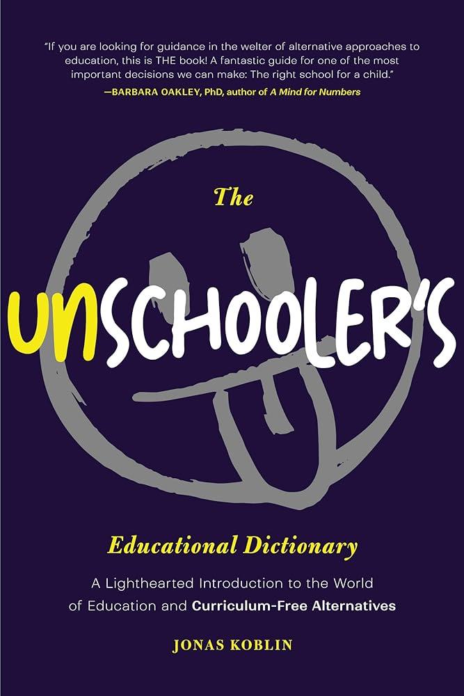 The Unschooler's Educational Dictionary : A Lighthearted Introduction to the World of Education and Curriculum-Free Alternatives (Active Learning)