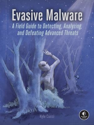 Evasive Malware : A Field Guide to Detecting, Analyzing, and Defeating Advanced Threats