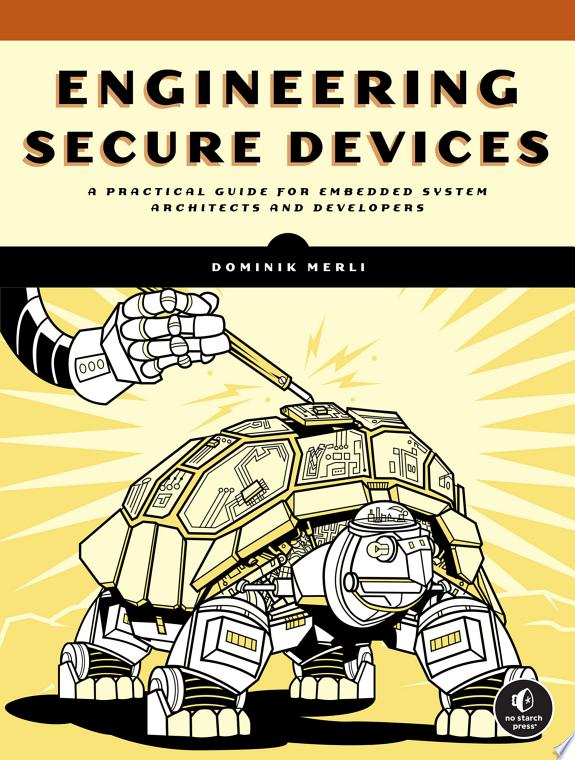 Engineering Secure Devices : A Practical Guide for Embedded System Architects and Developers