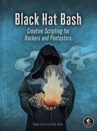 Black Hat Bash : Creative Scripting for Hackers and Pentesters