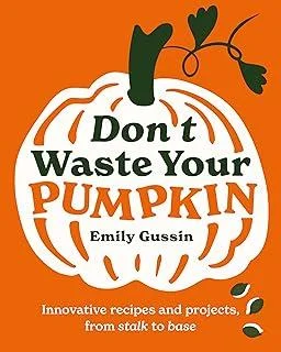 Don't Waste Your Pumpkin : Innovative recipes and projects, from stalk to base : 1