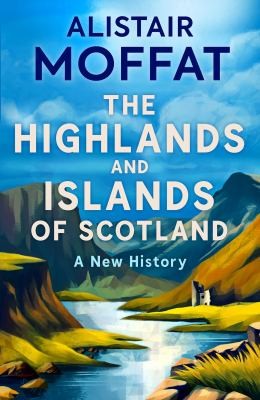 The Highlands and Islands of Scotland : A New History