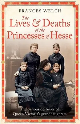 The Lives and Deaths of the Princesses of Hesse : The curious destinies of Queen Victoria's granddaughters