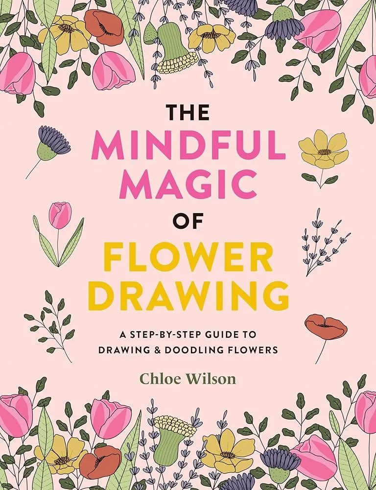 The Mindful Magic of Flower Drawing : A step-by-step guide to drawing & doodling flowers