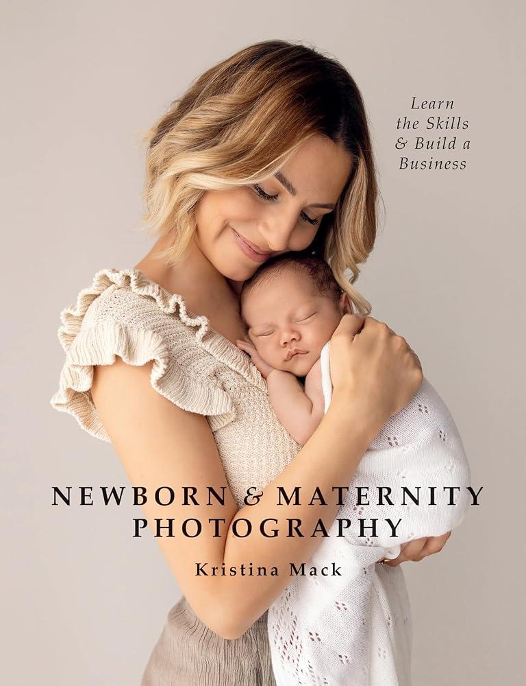 Newborn & Maternity Photography : Learn the Skills and Build a Business