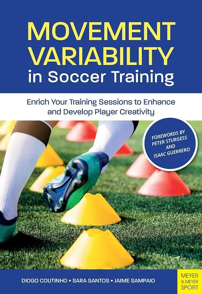 Movement Variability in Soccer Training : Enrich Your Training Sessions to Enhance and Develop Player Creativity