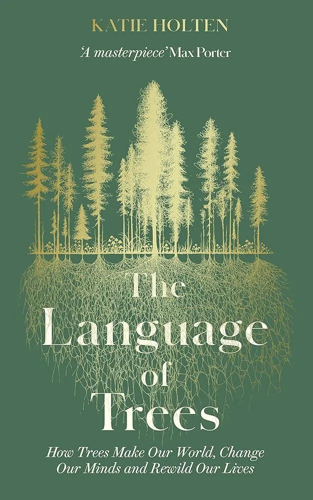 The Language of Trees : How Trees Make Our World, Change Our Minds and Rewild Our Lives