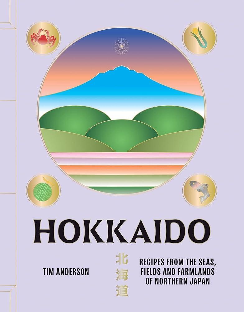 Hokkaido : Recipes from the Seas, Fields and Farmlands of Northern Japan