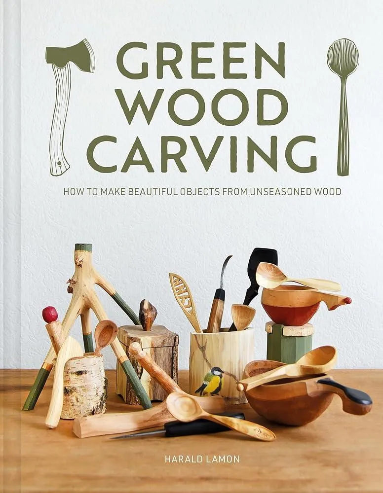 Green Wood Carving : How to Make Beautiful Objects from Unseasoned Wood