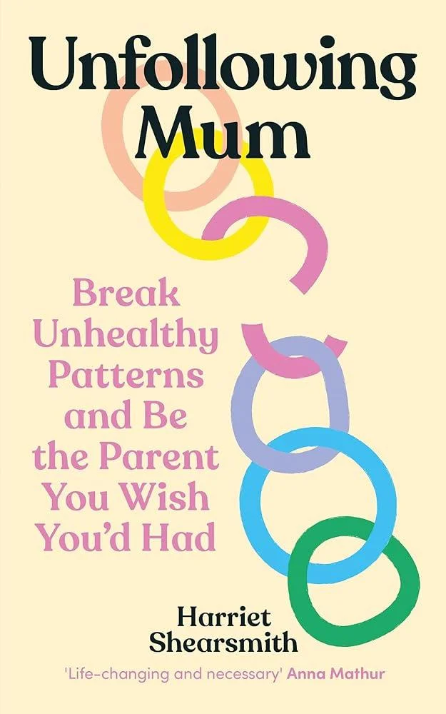 Unfollowing Mum : Break unhealthy patterns and be the parent you wish you’d had