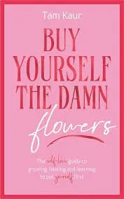 Buy Yourself the Damn Flowers : The self-love guide to growing, healing and learning to put yourself first