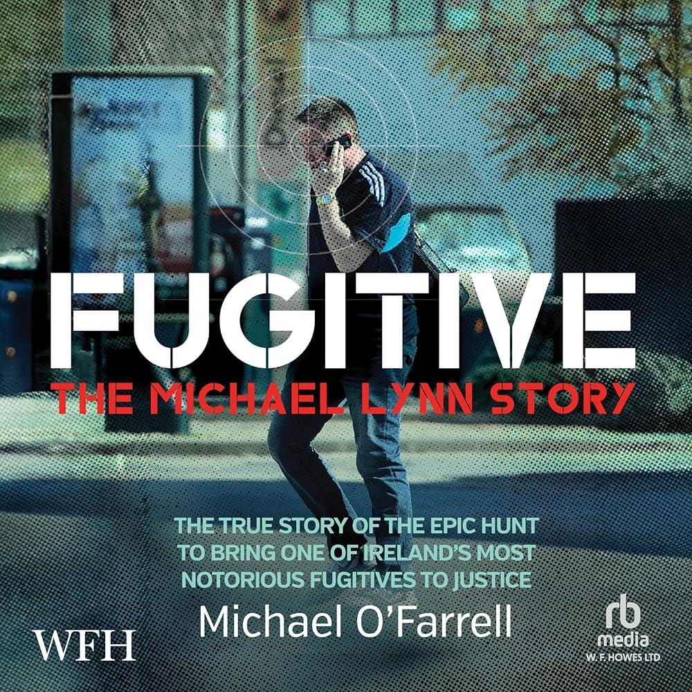 Fugitive: The Michael Lynn Story : The True Story of the Epic Hunt to Bring One of Ireland's Most Notorious Fugitives to Justice