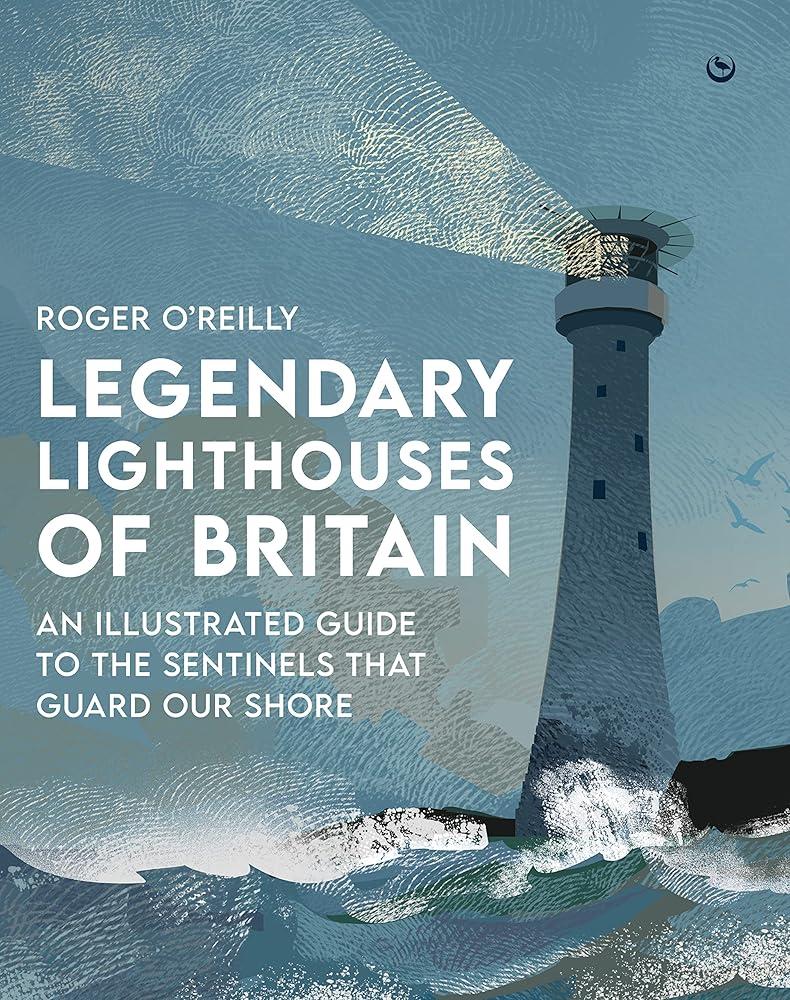 Legendary Lighthouses of Britain : An Illustrated Guide to the Sentinels that Guard Our Shore