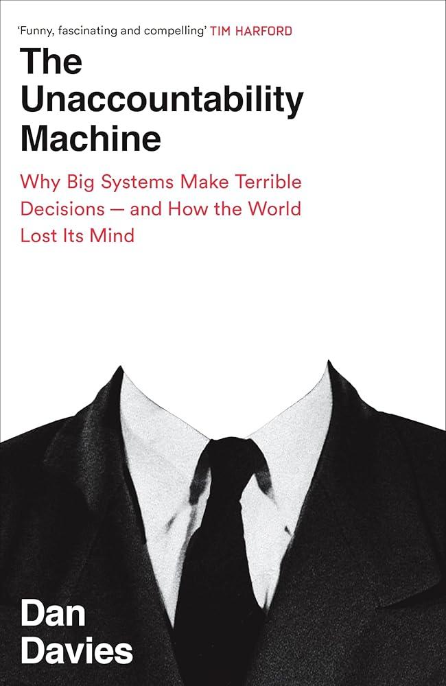 The Unaccountability Machine : Why Big Systems Make Terrible Decisions - and How The World Lost its Mind