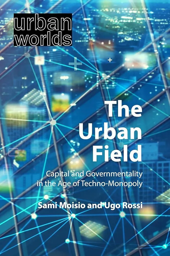 The Urban Field : Capital and Governmentality in the Age of Techno-Monopoly