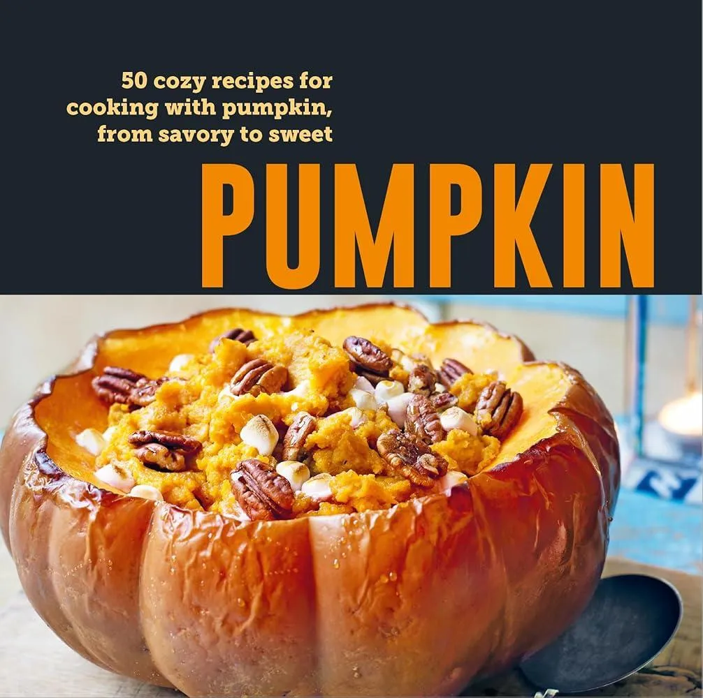 Pumpkin : 50 Cozy Recipes for Cooking with Pumpkin, from Savory to Sweet