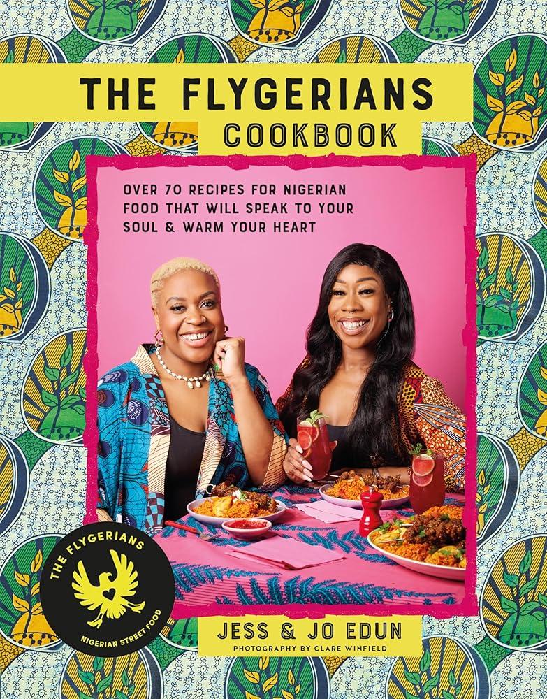 The Flygerians Cookbook : Over 70 Recipes for Nigerian Food That Will Speak to Your Soul & Warm Your Heart