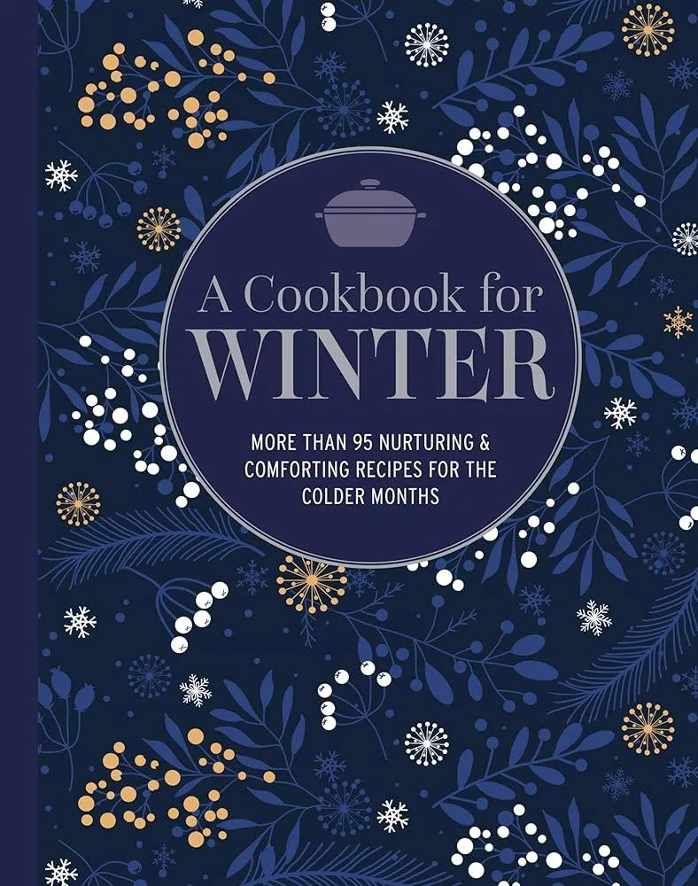 A Cookbook for Winter : More Than 95 Nurturing & Comforting Recipes for the Colder Months