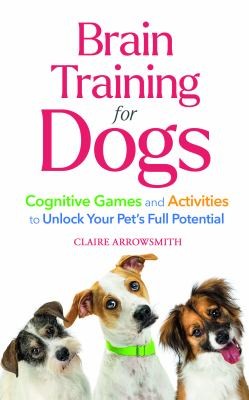 Brain Training for Dogs : Cognitive Games and Activities to Unlock Your Pet’s Full Potential