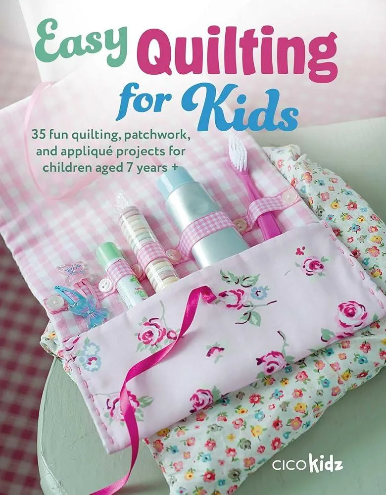 Easy Quilting for Kids : 35 Fun Quilting, Patchwork, and Applique Projects for Children Aged 7 Years +