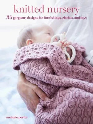 Knitted Nursery : 35 Gorgeous Designs for Furnishings, Clothes, and Toys