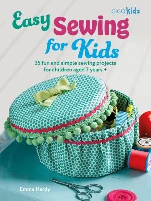 Easy Sewing for Kids : 35 Fun and Simple Sewing Projects for Children Aged 7 Years +