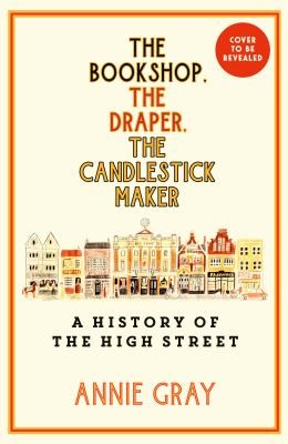 The Bookshop, The Draper, The Candlestick Maker : A History of the High Street