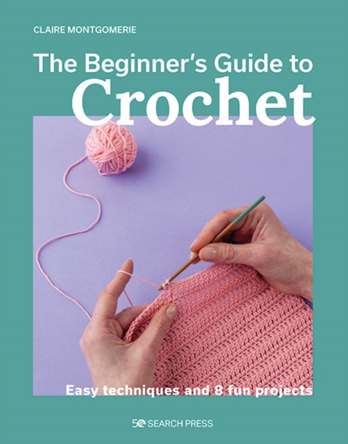 Beginner's Guide to Crochet, The : Easy techniques and 8 fun projects