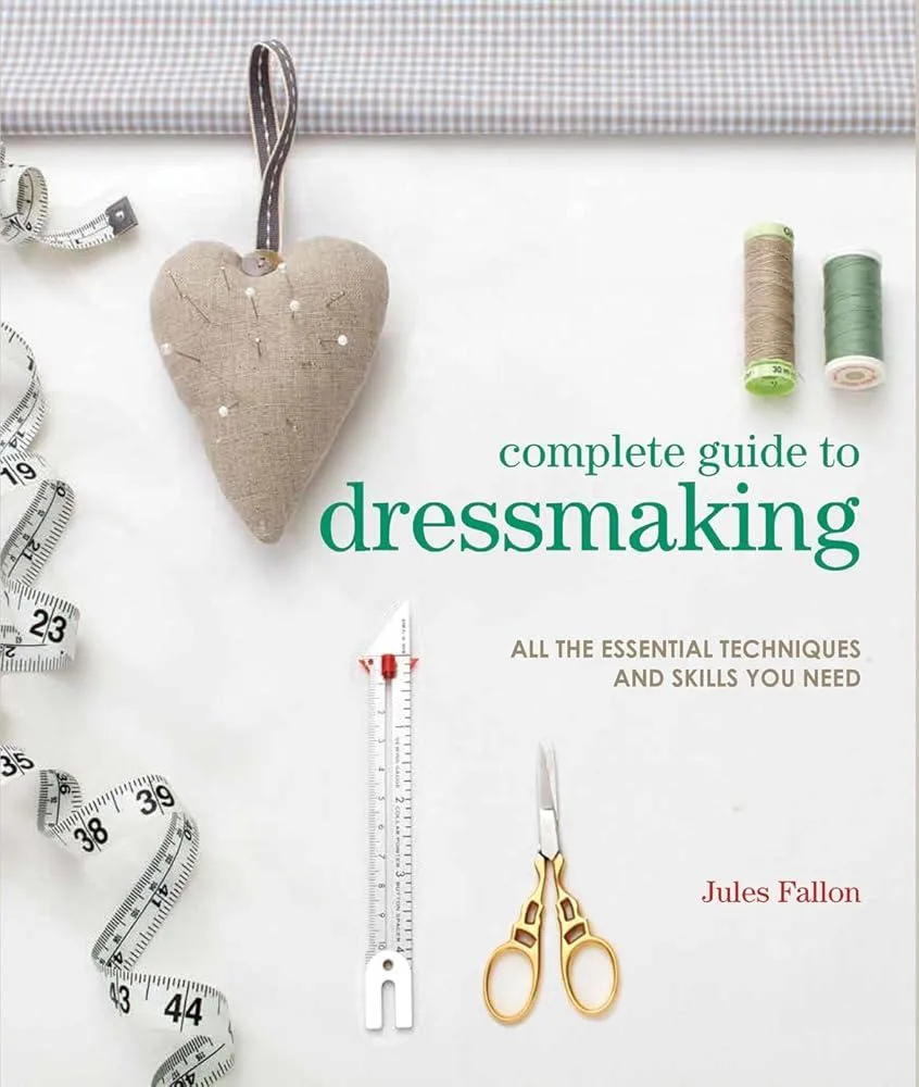 Complete Guide to Dressmaking : All the Essential Techniques and Skills You Need