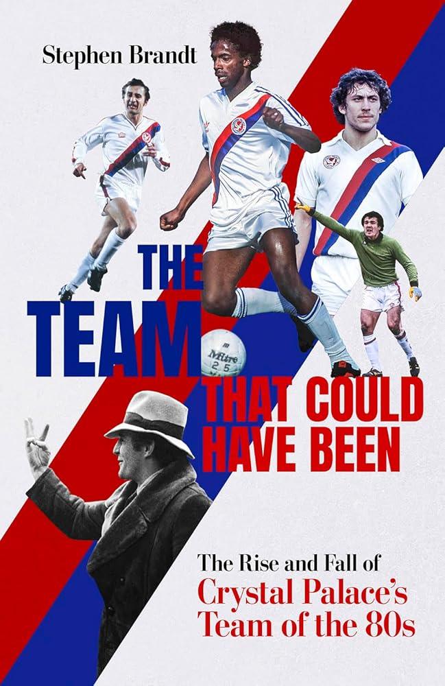 The Team that Could Have Been : The Rise and Fall of Crystal Palace's Team of the 80s