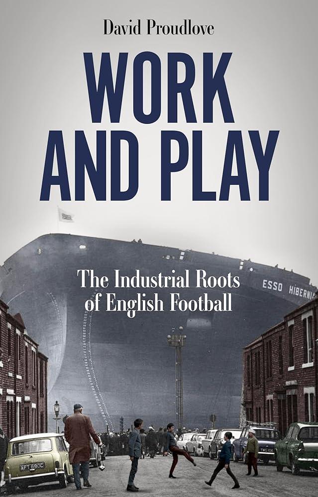 Work and Play : The Industrial Roots of English Football