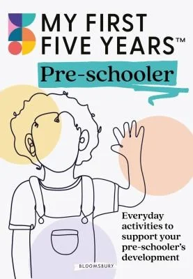 My First Five Years Pre-schooler : Everyday activities to support your child’s development