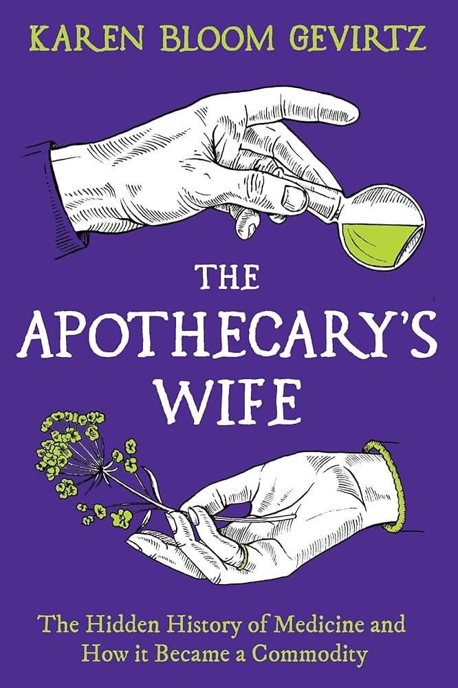 The Apothecary's Wife : The Hidden History of Medicine and How It Became a Commodity