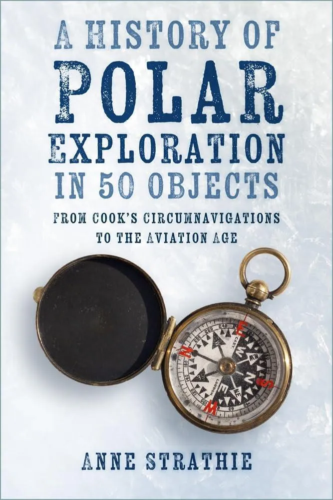 A History of Polar Exploration in 50 Objects : From Cook’s Circumnavigations to the Aviation Age