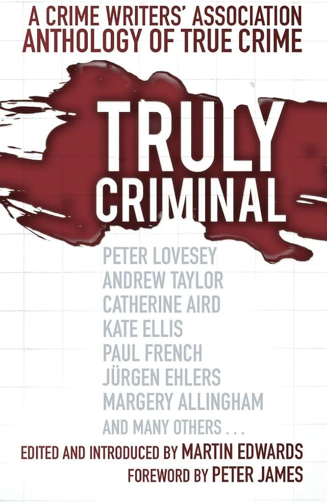 Truly Criminal : A Crime Writers' Association Anthology of True Crime