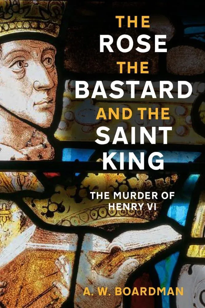 The Rose, the Bastard and the Saint King : The Murder of Henry VI