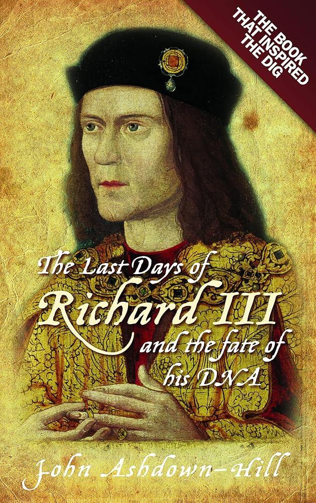 The Last Days of Richard III and the fate of his DNA : The Book that Inspired the Dig