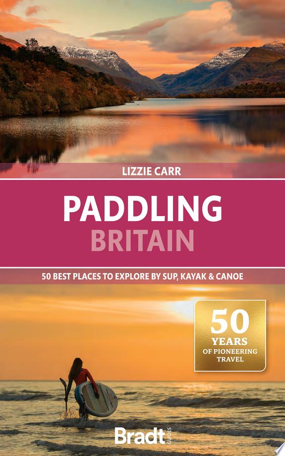 Paddling Britain : 50 Best Places to Explore by SUP, Kayak & Canoe