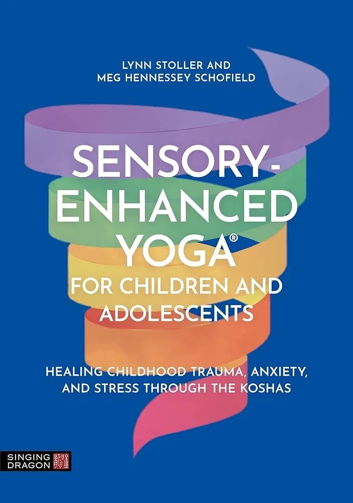 Sensory-Enhanced Yoga® for Children and Adolescents : Healing Childhood Trauma, Anxiety, and Stress Through the Koshas