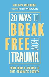 20 Ways to Break Free From Trauma : From Brain Hijacking to Post-Traumatic Growth