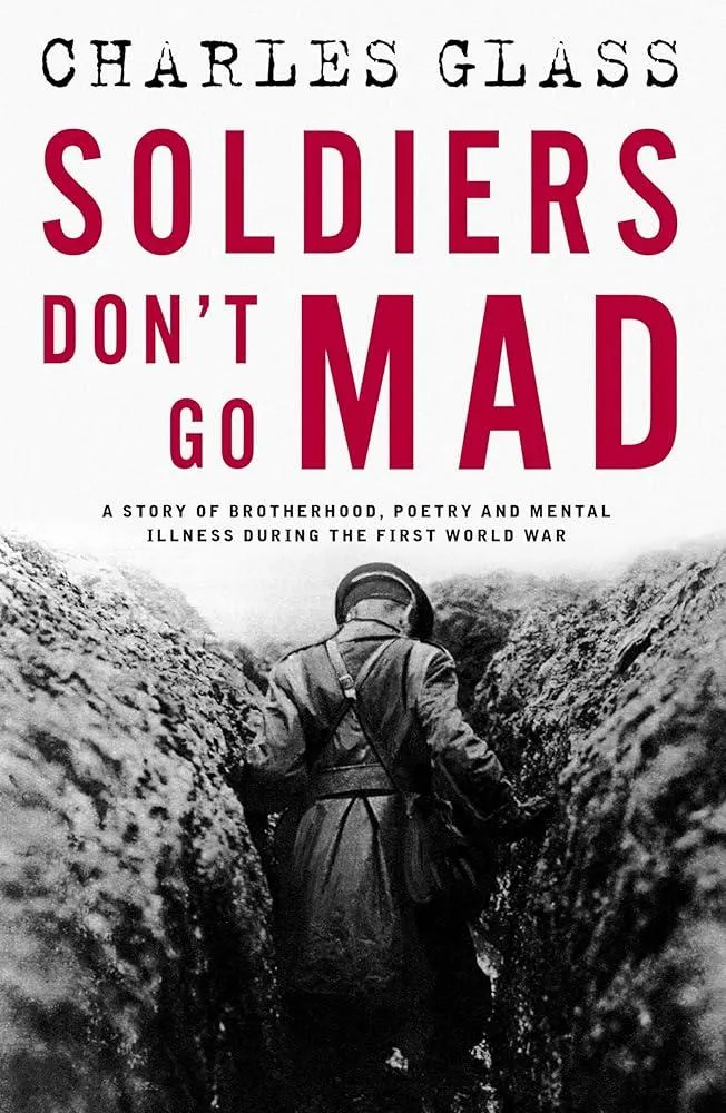 Soldiers Don't Go Mad : A Story of Brotherhood, Poetry and Mental Illness During the First World War