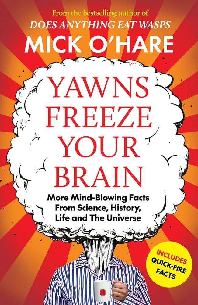 Yawns Freeze Your Brain : Fun and Interesting Facts From Science, History, Life and The Universe